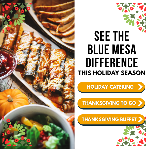 See the Blue Mesa difference this holiday season: holiday catering, Thanksgiving to go, and Thanksgiving buffet.