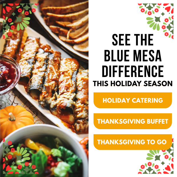 See the Blue Mesa difference this holiday season: holiday catering, Thanksgiving buffet, and Thanksgiving to go.